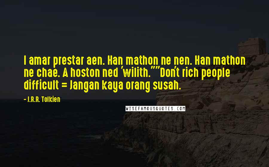 J.R.R. Tolkien Quotes: I amar prestar aen. Han mathon ne nen. Han mathon ne chae. A hoston ned 'wilith.""Don't rich people difficult = Jangan kaya orang susah.