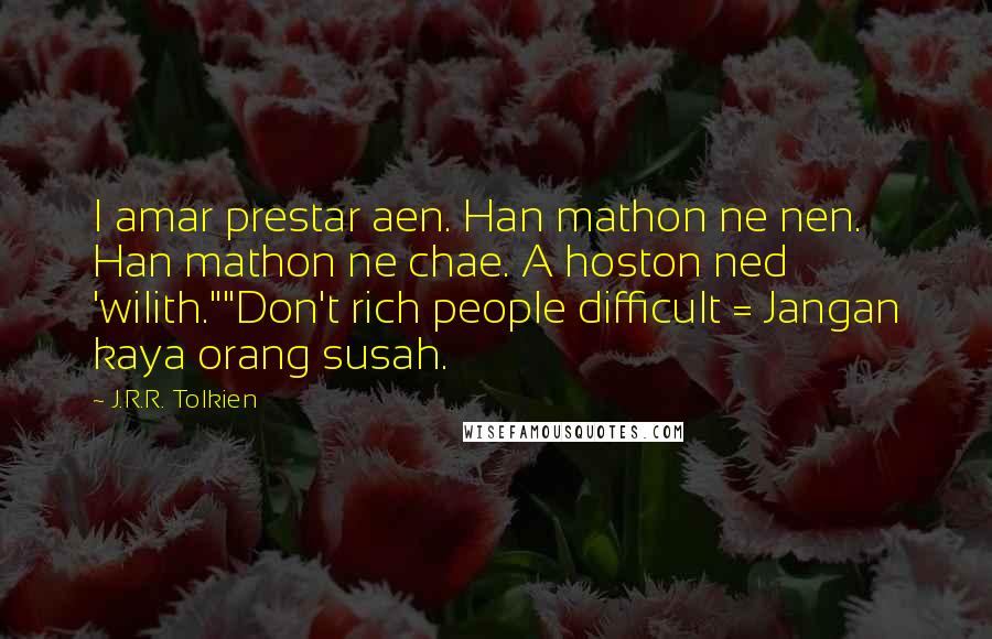 J.R.R. Tolkien Quotes: I amar prestar aen. Han mathon ne nen. Han mathon ne chae. A hoston ned 'wilith.""Don't rich people difficult = Jangan kaya orang susah.