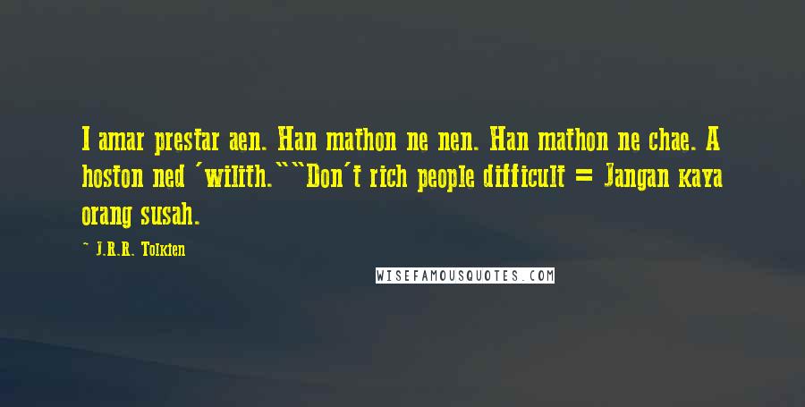 J.R.R. Tolkien Quotes: I amar prestar aen. Han mathon ne nen. Han mathon ne chae. A hoston ned 'wilith.""Don't rich people difficult = Jangan kaya orang susah.