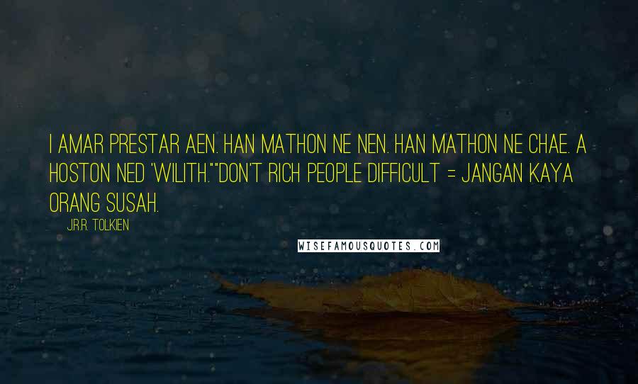 J.R.R. Tolkien Quotes: I amar prestar aen. Han mathon ne nen. Han mathon ne chae. A hoston ned 'wilith.""Don't rich people difficult = Jangan kaya orang susah.