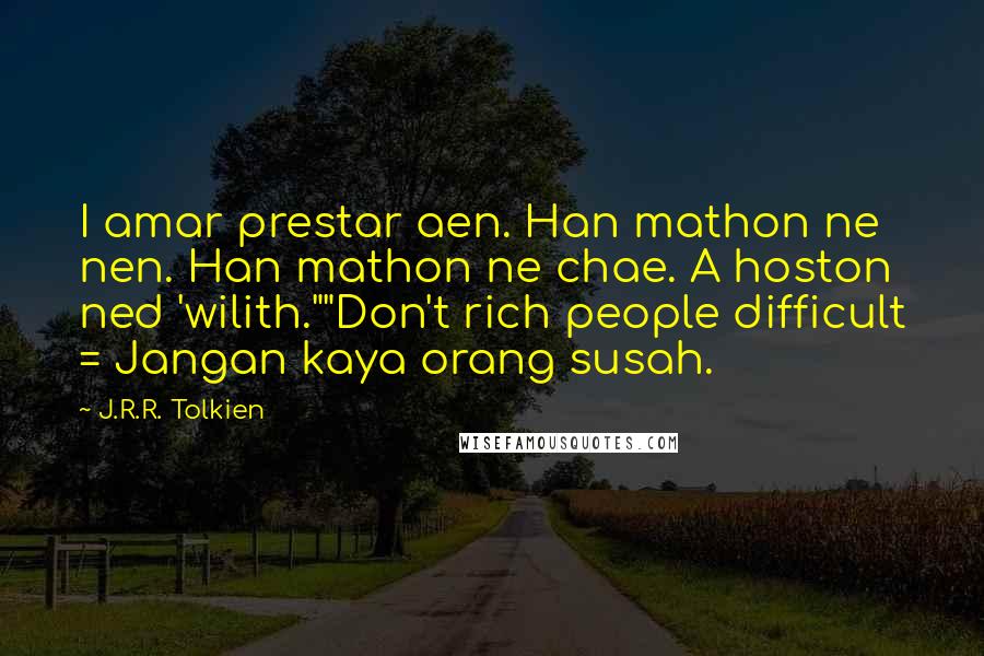 J.R.R. Tolkien Quotes: I amar prestar aen. Han mathon ne nen. Han mathon ne chae. A hoston ned 'wilith.""Don't rich people difficult = Jangan kaya orang susah.