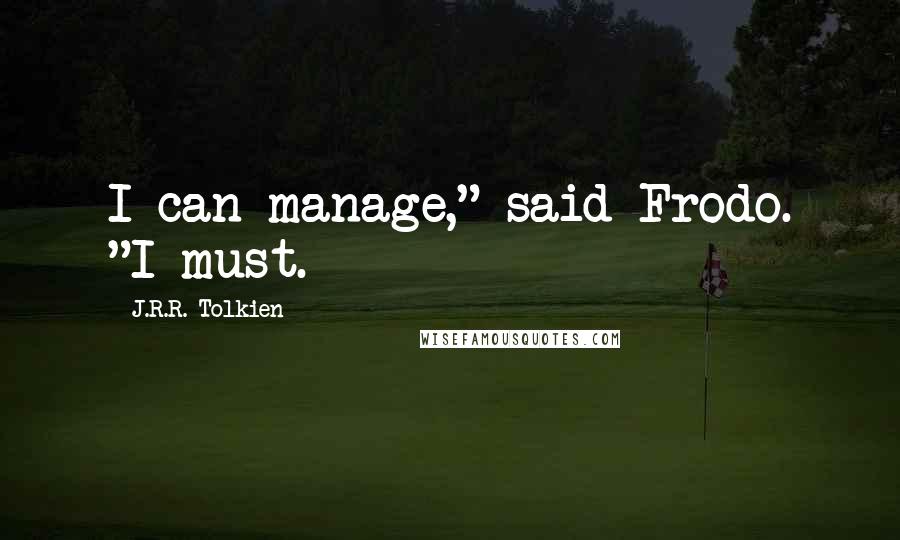 J.R.R. Tolkien Quotes: I can manage," said Frodo. "I must.
