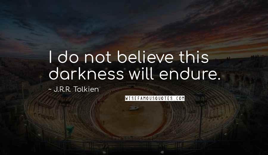 J.R.R. Tolkien Quotes: I do not believe this darkness will endure.