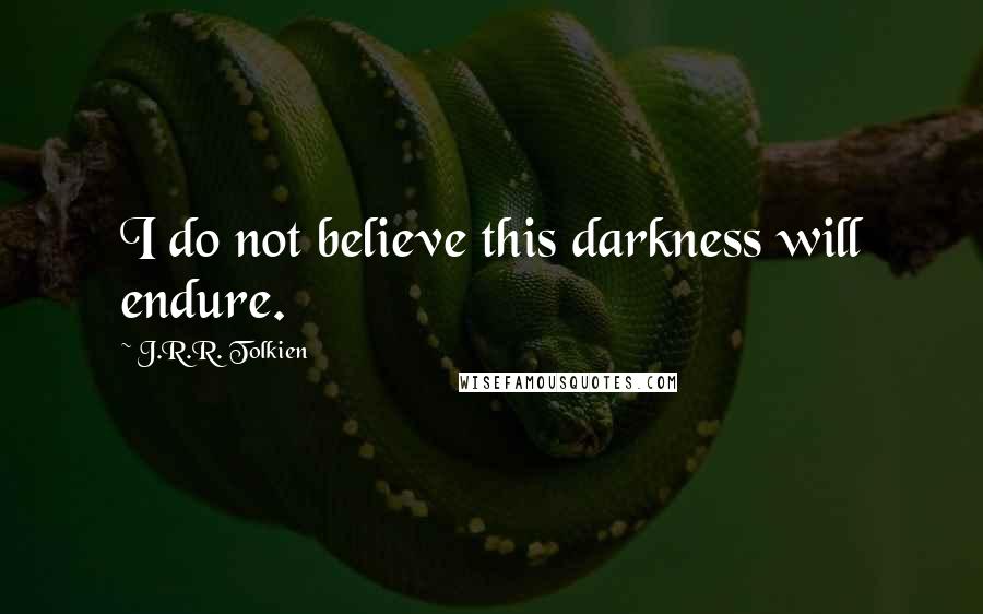 J.R.R. Tolkien Quotes: I do not believe this darkness will endure.