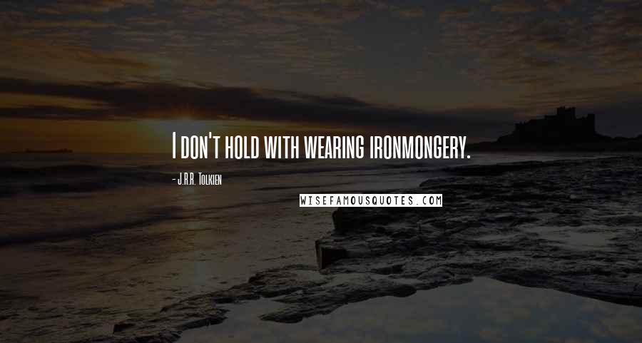 J.R.R. Tolkien Quotes: I don't hold with wearing ironmongery.