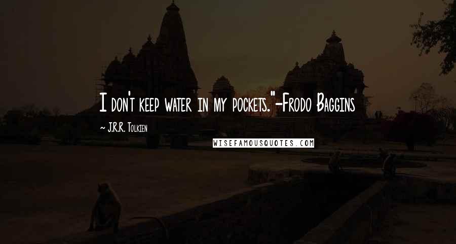 J.R.R. Tolkien Quotes: I don't keep water in my pockets."-Frodo Baggins