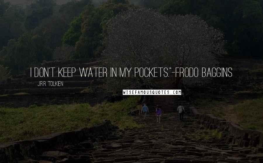 J.R.R. Tolkien Quotes: I don't keep water in my pockets."-Frodo Baggins