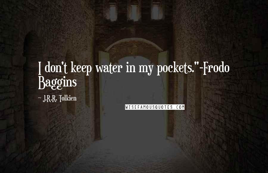 J.R.R. Tolkien Quotes: I don't keep water in my pockets."-Frodo Baggins