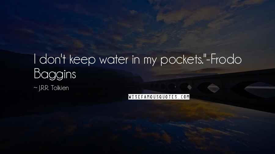 J.R.R. Tolkien Quotes: I don't keep water in my pockets."-Frodo Baggins