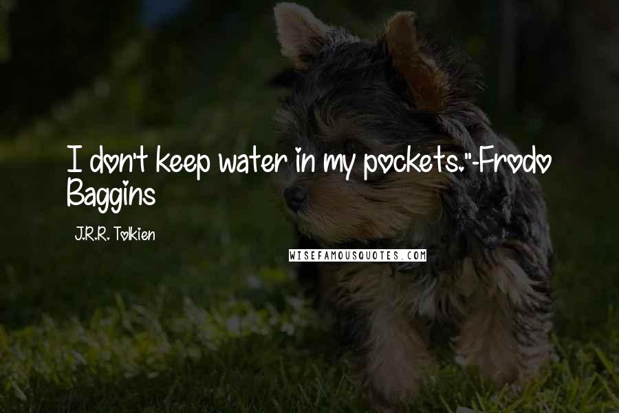 J.R.R. Tolkien Quotes: I don't keep water in my pockets."-Frodo Baggins