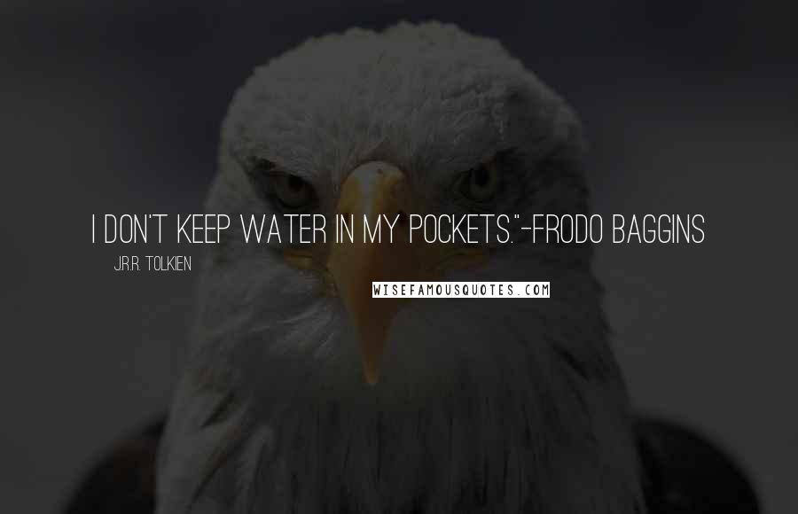 J.R.R. Tolkien Quotes: I don't keep water in my pockets."-Frodo Baggins