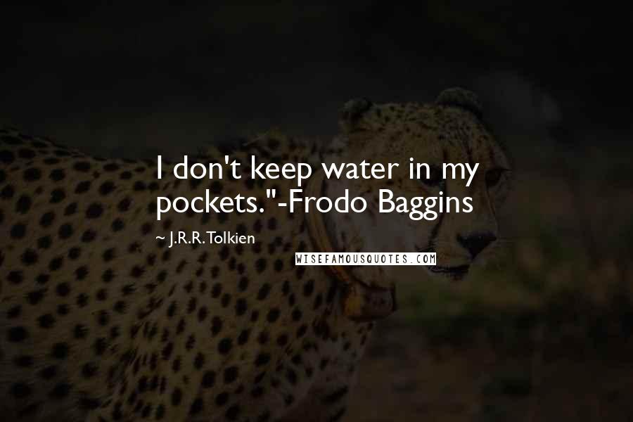 J.R.R. Tolkien Quotes: I don't keep water in my pockets."-Frodo Baggins