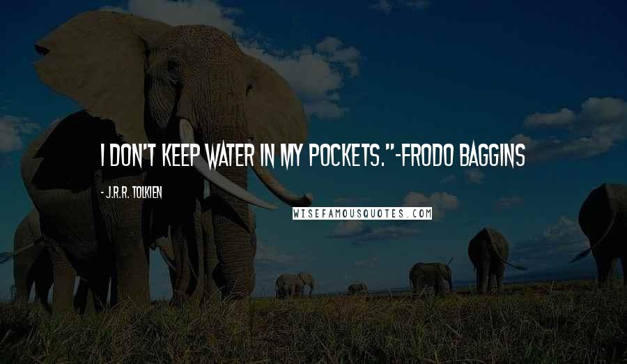 J.R.R. Tolkien Quotes: I don't keep water in my pockets."-Frodo Baggins