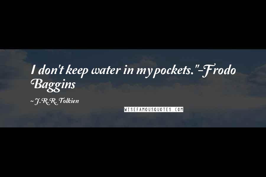 J.R.R. Tolkien Quotes: I don't keep water in my pockets."-Frodo Baggins