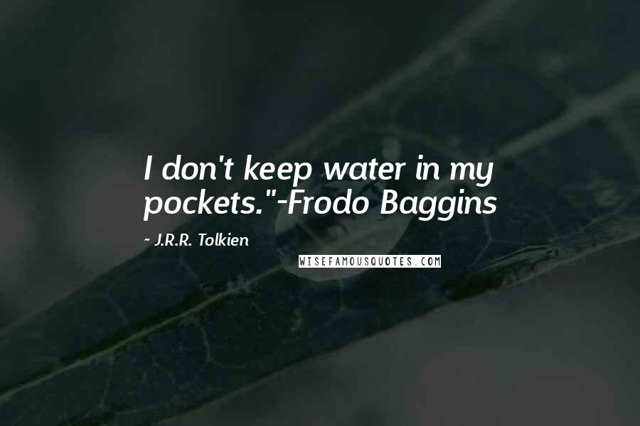 J.R.R. Tolkien Quotes: I don't keep water in my pockets."-Frodo Baggins