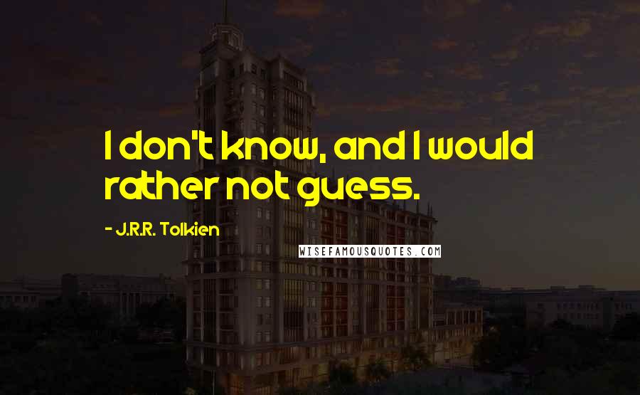 J.R.R. Tolkien Quotes: I don't know, and I would rather not guess.