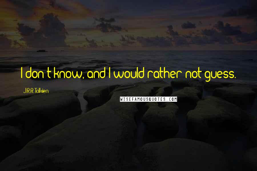 J.R.R. Tolkien Quotes: I don't know, and I would rather not guess.
