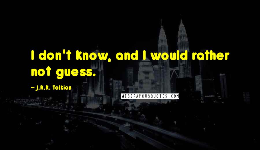 J.R.R. Tolkien Quotes: I don't know, and I would rather not guess.