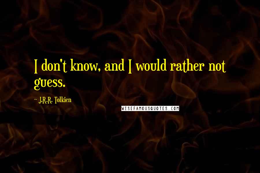 J.R.R. Tolkien Quotes: I don't know, and I would rather not guess.