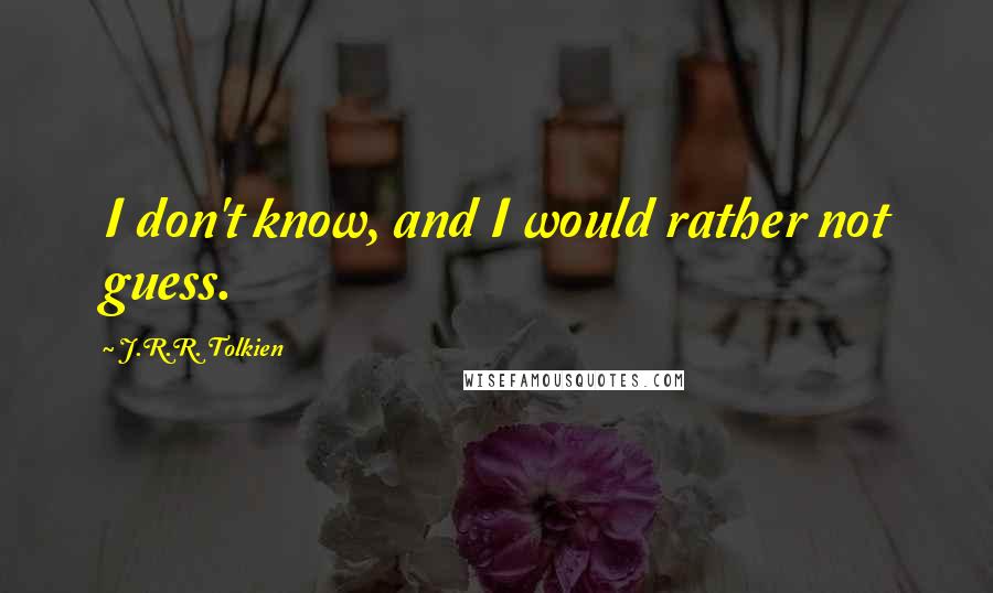 J.R.R. Tolkien Quotes: I don't know, and I would rather not guess.