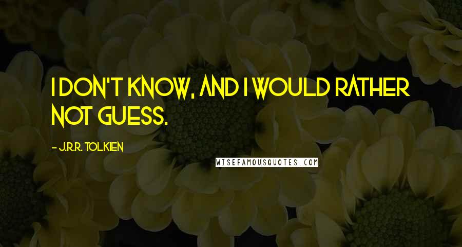 J.R.R. Tolkien Quotes: I don't know, and I would rather not guess.