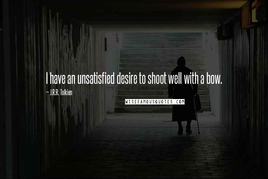 J.R.R. Tolkien Quotes: I have an unsatisfied desire to shoot well with a bow.
