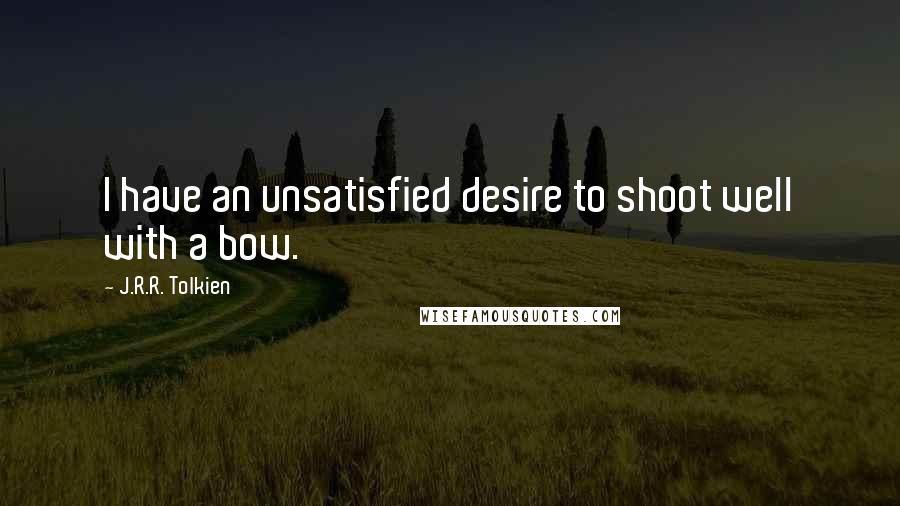 J.R.R. Tolkien Quotes: I have an unsatisfied desire to shoot well with a bow.