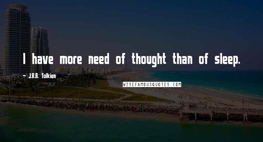 J.R.R. Tolkien Quotes: I have more need of thought than of sleep.