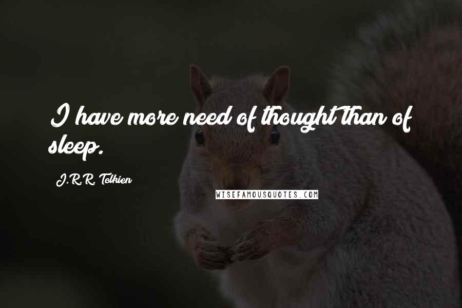 J.R.R. Tolkien Quotes: I have more need of thought than of sleep.