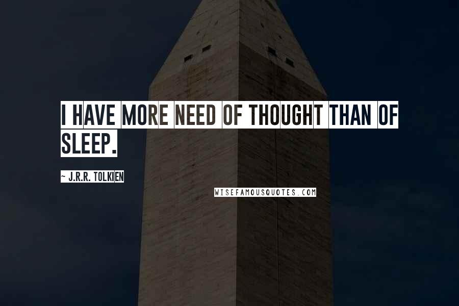 J.R.R. Tolkien Quotes: I have more need of thought than of sleep.