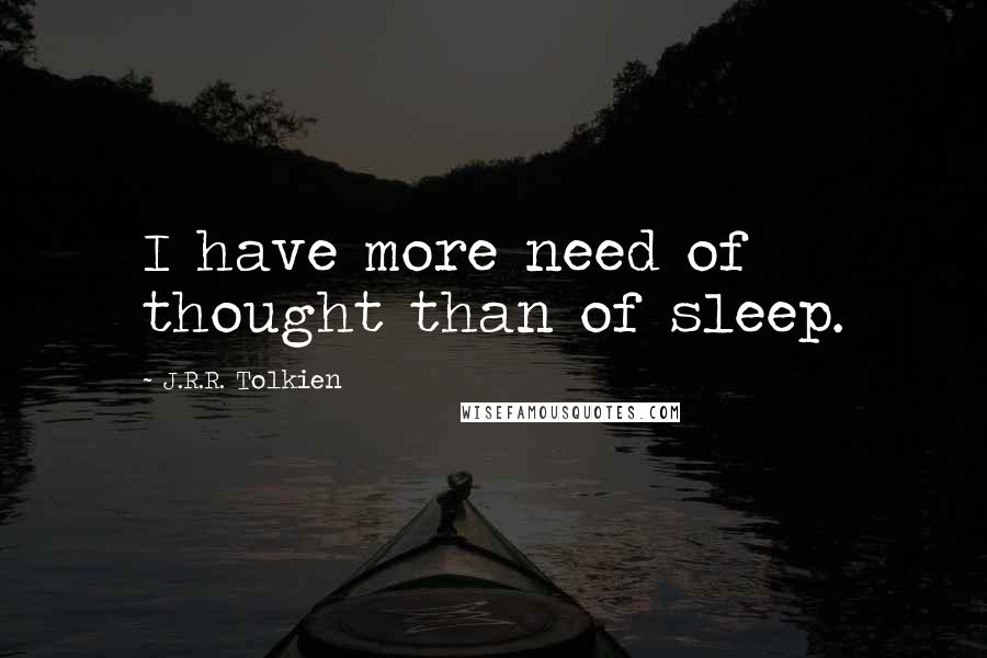 J.R.R. Tolkien Quotes: I have more need of thought than of sleep.