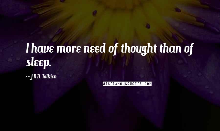 J.R.R. Tolkien Quotes: I have more need of thought than of sleep.