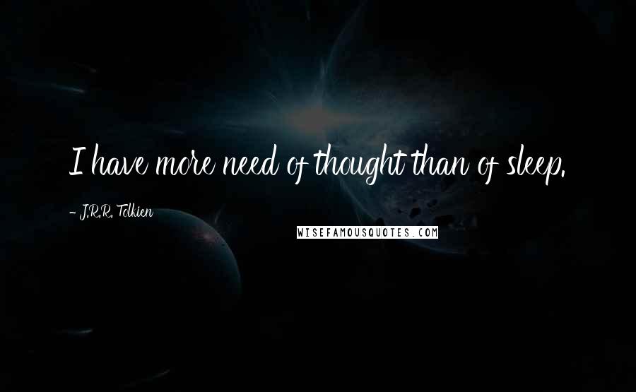 J.R.R. Tolkien Quotes: I have more need of thought than of sleep.