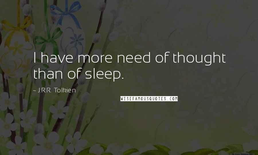 J.R.R. Tolkien Quotes: I have more need of thought than of sleep.