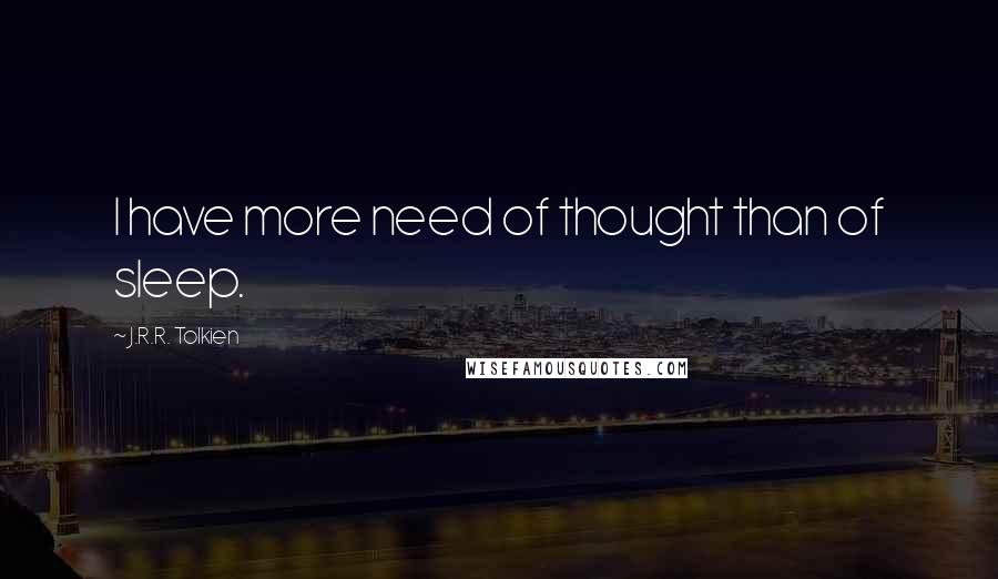 J.R.R. Tolkien Quotes: I have more need of thought than of sleep.