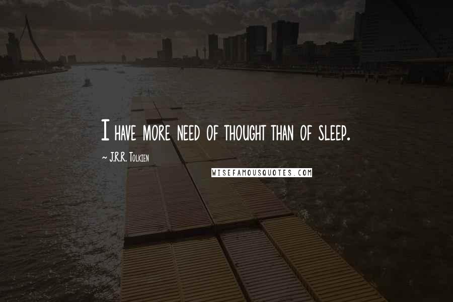 J.R.R. Tolkien Quotes: I have more need of thought than of sleep.