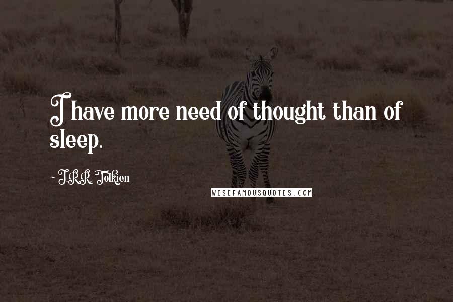 J.R.R. Tolkien Quotes: I have more need of thought than of sleep.