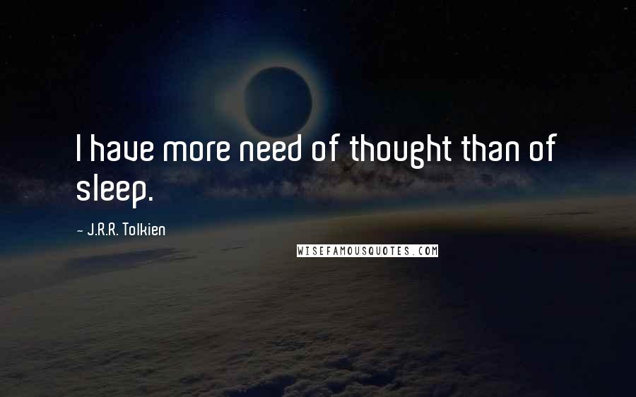 J.R.R. Tolkien Quotes: I have more need of thought than of sleep.