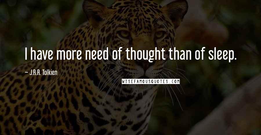 J.R.R. Tolkien Quotes: I have more need of thought than of sleep.