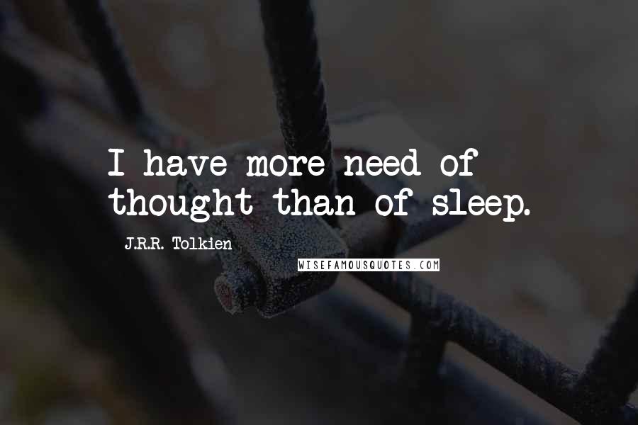 J.R.R. Tolkien Quotes: I have more need of thought than of sleep.