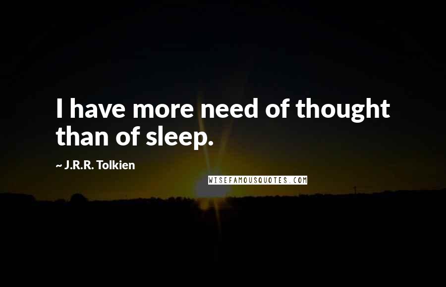 J.R.R. Tolkien Quotes: I have more need of thought than of sleep.