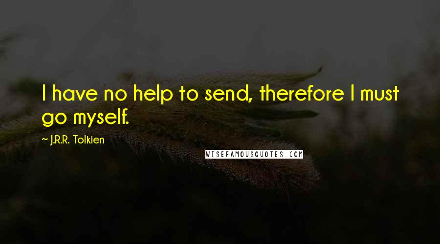 J.R.R. Tolkien Quotes: I have no help to send, therefore I must go myself.