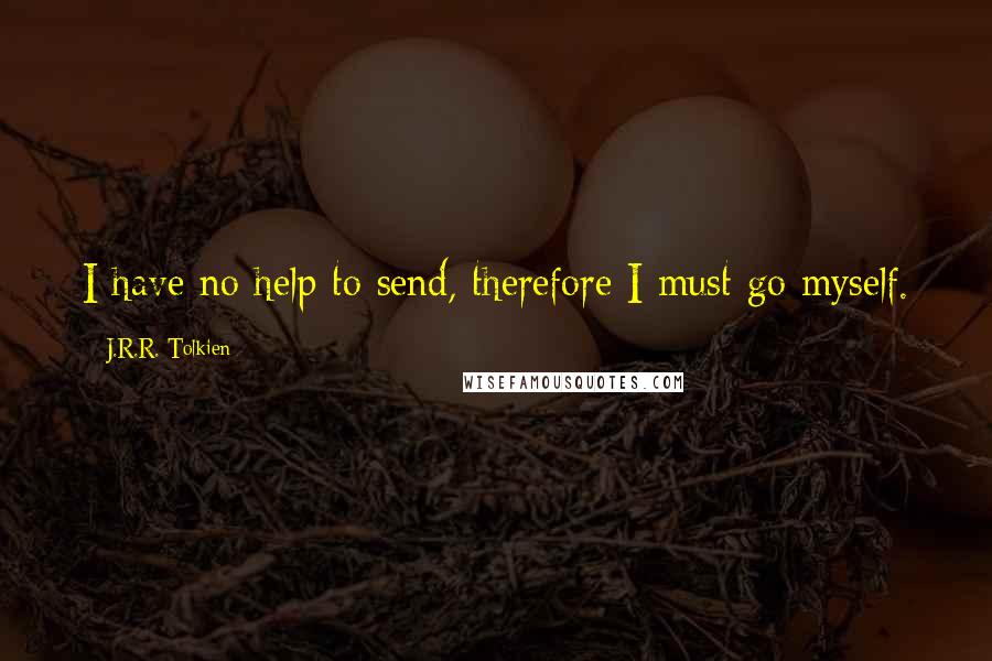 J.R.R. Tolkien Quotes: I have no help to send, therefore I must go myself.