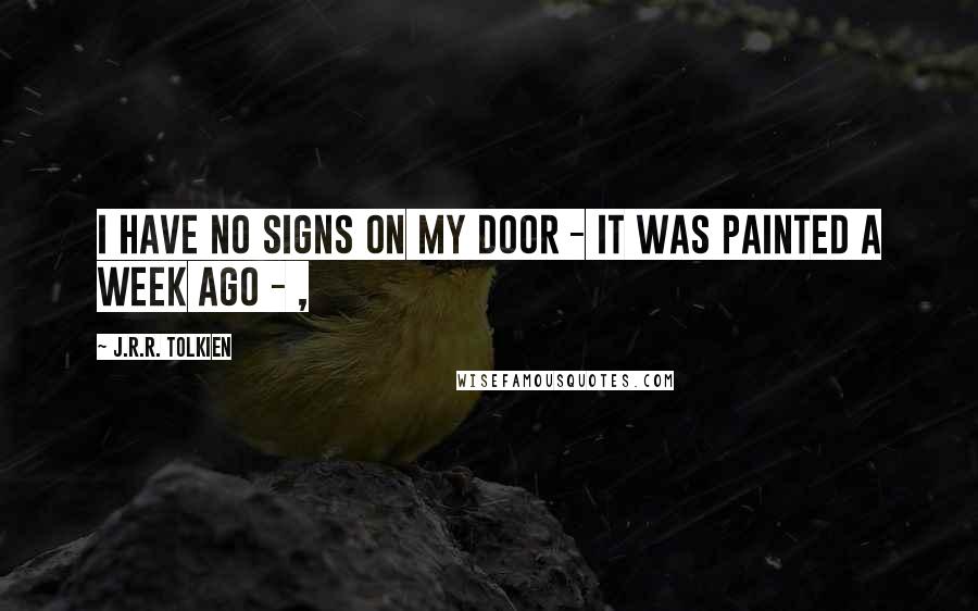 J.R.R. Tolkien Quotes: I have no signs on my door - it was painted a week ago - ,