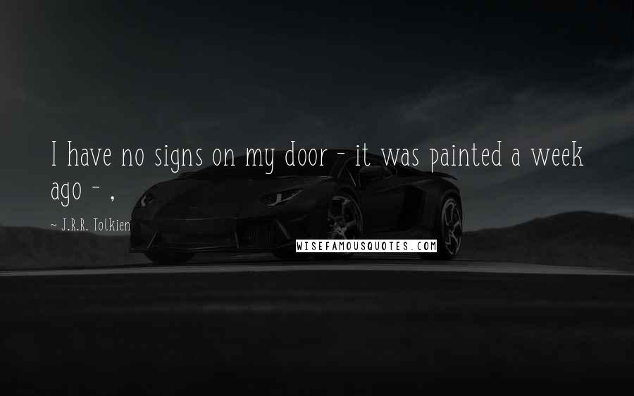 J.R.R. Tolkien Quotes: I have no signs on my door - it was painted a week ago - ,