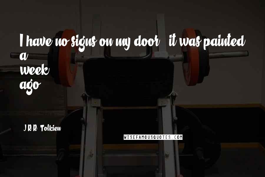 J.R.R. Tolkien Quotes: I have no signs on my door - it was painted a week ago - ,