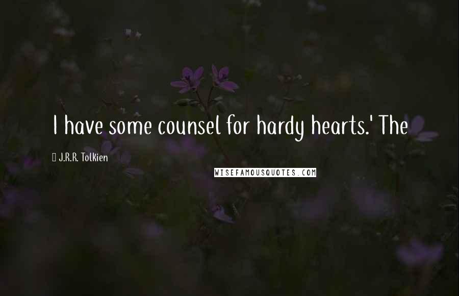 J.R.R. Tolkien Quotes: I have some counsel for hardy hearts.' The