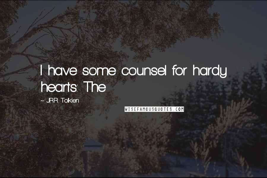 J.R.R. Tolkien Quotes: I have some counsel for hardy hearts.' The