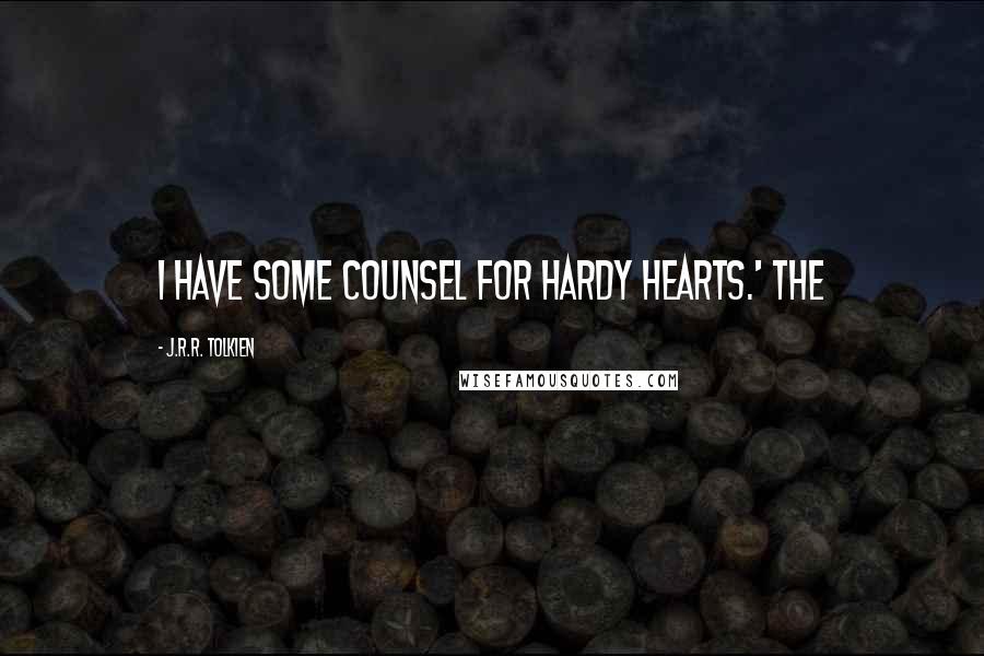 J.R.R. Tolkien Quotes: I have some counsel for hardy hearts.' The