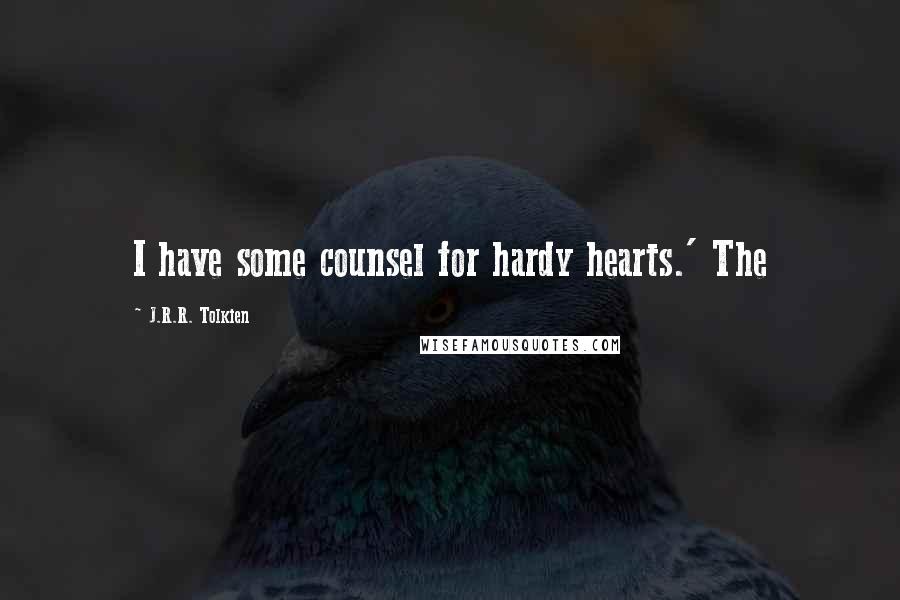 J.R.R. Tolkien Quotes: I have some counsel for hardy hearts.' The